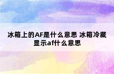 冰箱上的AF是什么意思 冰箱冷藏显示af什么意思